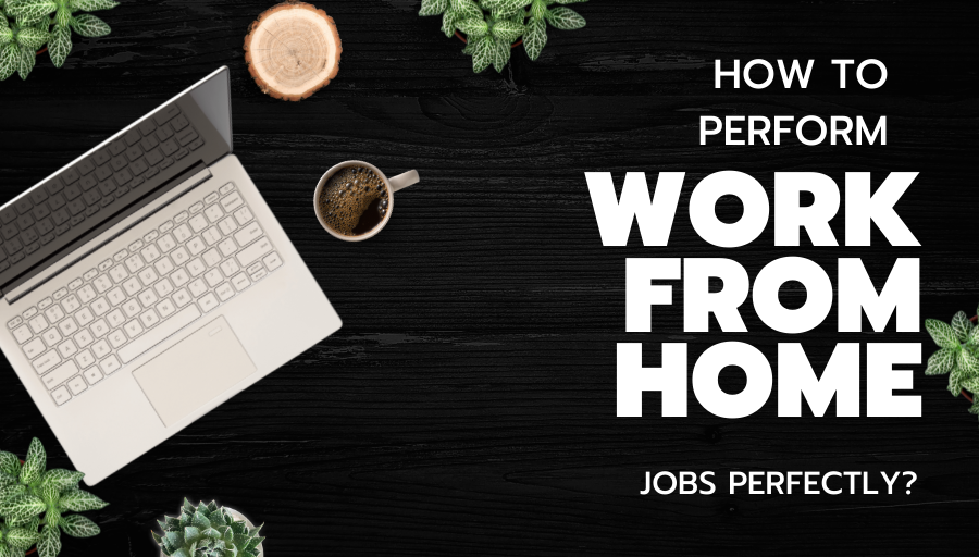 How to perform work from home jobs perfectly? 